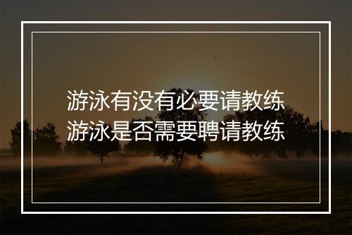 游泳有没有必要请教练　游泳是否需要聘请教练