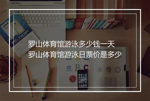 罗山体育馆游泳多少钱一天　罗山体育馆游泳日票价是多少