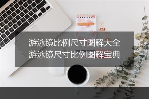 游泳镜比例尺寸图解大全　游泳镜尺寸比例图解宝典