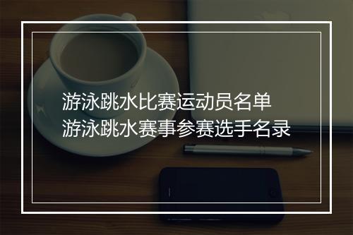 游泳跳水比赛运动员名单　游泳跳水赛事参赛选手名录