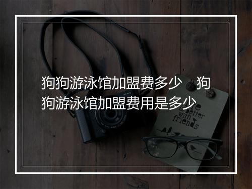 狗狗游泳馆加盟费多少　狗狗游泳馆加盟费用是多少