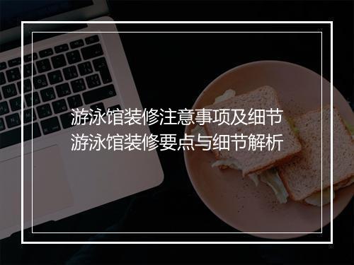游泳馆装修注意事项及细节　游泳馆装修要点与细节解析