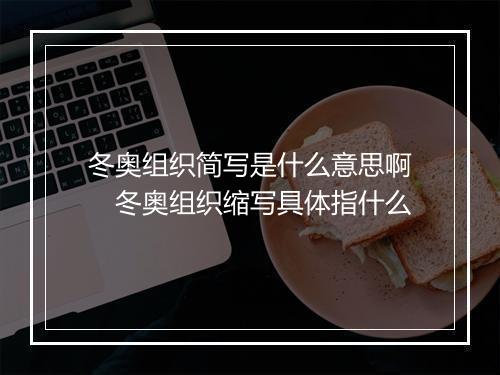 冬奥组织简写是什么意思啊　冬奥组织缩写具体指什么