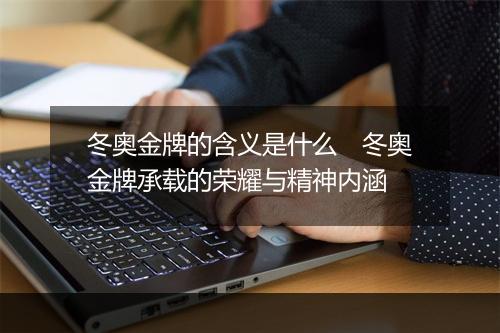 冬奥金牌的含义是什么　冬奥金牌承载的荣耀与精神内涵