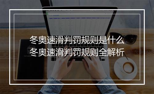 冬奥速滑判罚规则是什么　冬奥速滑判罚规则全解析