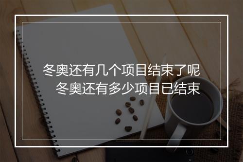 冬奥还有几个项目结束了呢　冬奥还有多少项目已结束