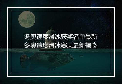冬奥速度滑冰获奖名单最新　冬奥速度滑冰赛果最新揭晓