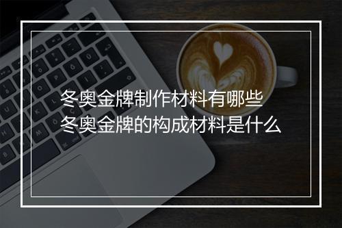 冬奥金牌制作材料有哪些　冬奥金牌的构成材料是什么