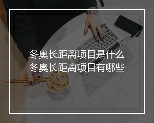 冬奥长距离项目是什么　冬奥长距离项目有哪些